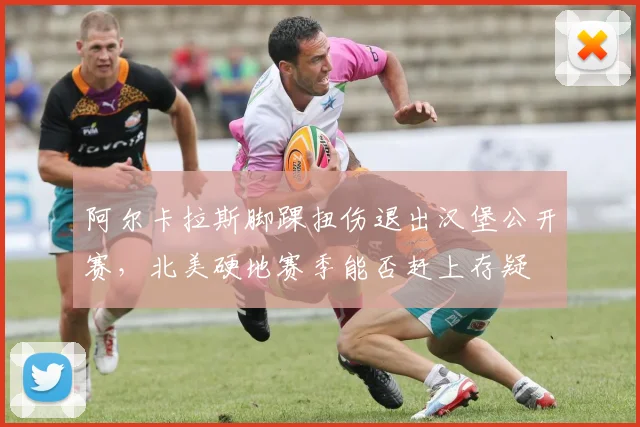 阿尔卡拉斯脚踝扭伤退出汉堡公开赛,北美硬地赛季能否赶上存疑