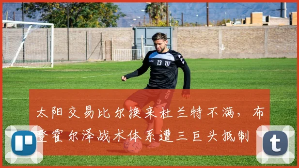 太阳交易比尔换来杜兰特不满,布登霍尔泽战术体系遭三巨头抵制