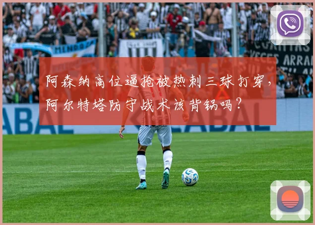 阿森纳高位逼抢被热刺三球打穿，阿尔特塔防守战术该背锅吗？