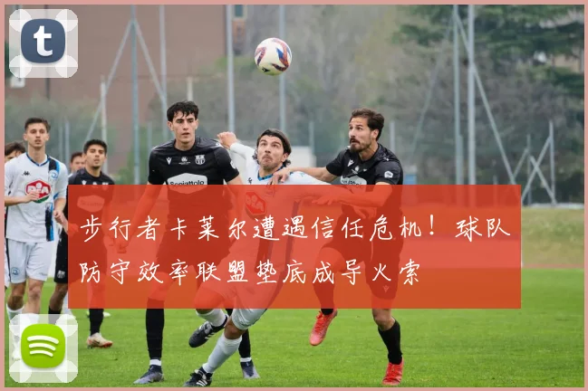 步行者卡莱尔遭遇信任危机!球队防守效率联盟垫底成导火索